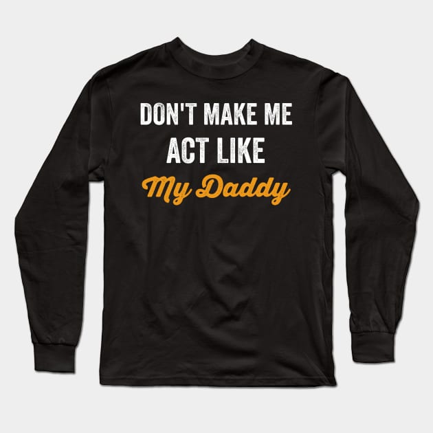 Don't Make Me Act Like My daddy - Funny Shirt Long Sleeve T-Shirt by luisharun